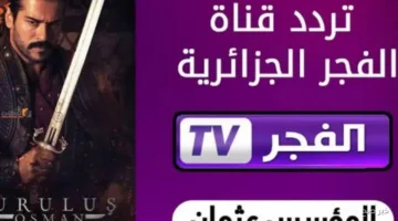 تنويه عاجل.. ضبط تردد قناة الفجر الجزائرية 2025 على جميع الأقمار لمتابعة قيامة عثمان الحلقة 165 مدبلج